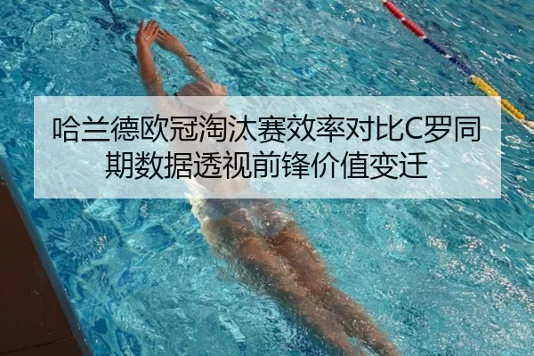 哈兰德欧冠淘汰赛效率对比C罗同期数据透视前锋价值变迁