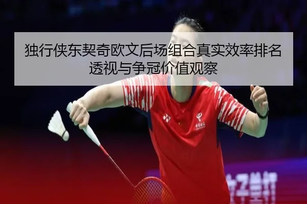 独行侠东契奇欧文后场组合真实效率排名透视与争冠价值观察